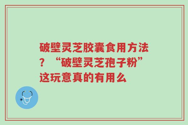 破壁灵芝胶囊食用方法?“破壁灵芝孢子粉”这玩意真的有用么-第1张图片-超越 破壁灵芝胶囊食用方法?“破壁灵芝孢子粉”这玩意真的有用么-第1张图片-超越