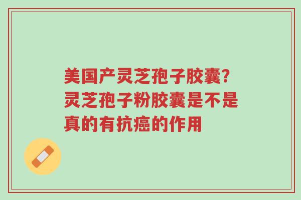 美国产灵芝孢子胶囊?灵芝孢子粉胶囊是不是真的有抗癌的作用-第1张图片-超越 美国产灵芝孢子胶囊?灵芝孢子粉胶囊是不是真的有抗癌的作用-第1张图片-超越