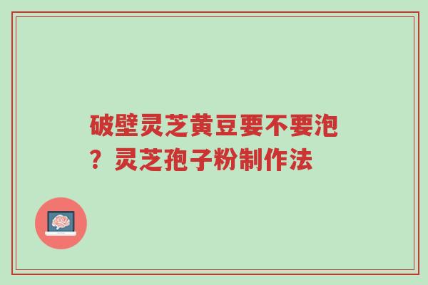 破壁灵芝黄豆要不要泡?灵芝孢子粉制作法-第1张图片-超越 破壁灵芝黄豆要不要泡?灵芝孢子粉制作法-第1张图片-超越