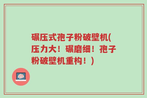 碾压式孢子粉破壁机(压力大!碾磨细!孢子粉破壁机重构!)-第1张图片-超越 碾压式孢子粉破壁机(压力大!碾磨细!孢子粉破壁机重构!)-第1张图片-超越