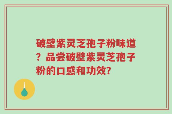 破壁紫灵芝孢子粉味道?品尝破壁紫灵芝孢子粉的口感和功效?-第1张图片-超越 破壁紫灵芝孢子粉味道?品尝破壁紫灵芝孢子粉的口感和功效?-第1张图片-超越
