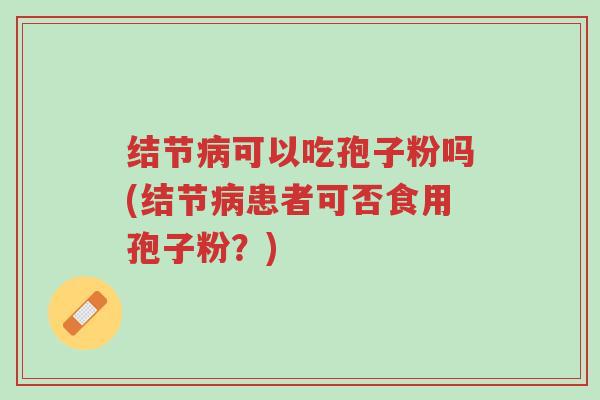 结节病可以吃孢子粉吗(结节病患者可否食用孢子粉?)-第1张图片-超越 结节病可以吃孢子粉吗(结节病患者可否食用孢子粉?)-第1张图片-超越