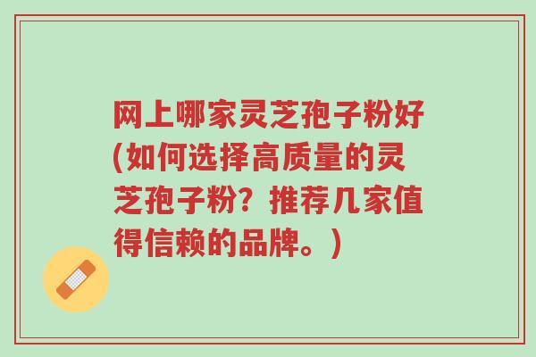 网上哪家灵芝孢子粉好(如何选择高质量的灵芝孢子粉?推荐几家值得信赖的品牌。)-第1张图片-超越 网上哪家灵芝孢子粉好(如何选择高质量的灵芝孢子粉?推荐几家值得信赖的品牌。)-第1张图片-超越