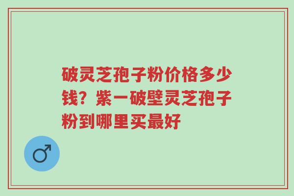 破灵芝孢子粉价格多少钱?紫一破壁灵芝孢子粉到哪里买最好-第1张图片-超越 破灵芝孢子粉价格多少钱?紫一破壁灵芝孢子粉到哪里买最好-第1张图片-超越