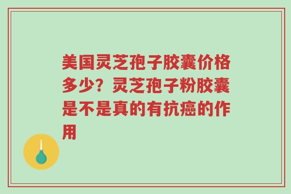 美国灵芝孢子胶囊价格多少?灵芝孢子粉胶囊是不是真的有抗癌的作用-第1张图片-超越 美国灵芝孢子胶囊价格多少?灵芝孢子粉胶囊是不是真的有抗癌的作用-第1张图片-超越