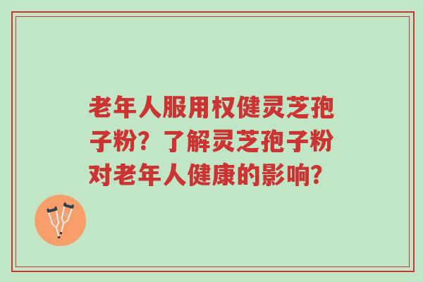 老年人服用权健灵芝孢子粉?了解灵芝孢子粉对老年人健康的影响?-第1张图片-超越 老年人服用权健灵芝孢子粉?了解灵芝孢子粉对老年人健康的影响?-第1张图片-超越