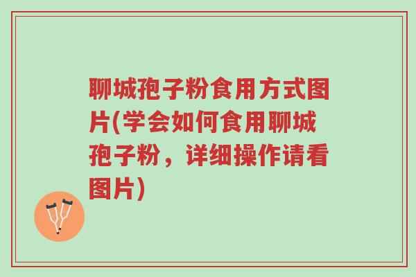 聊城孢子粉食用方式图片(学会如何食用聊城孢子粉，详细操作请看图片)-第1张图片-超越