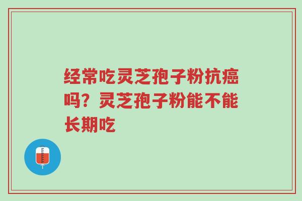 经常吃灵芝孢子粉抗癌吗?灵芝孢子粉能不能长期吃-第1张图片-超越 经常吃灵芝孢子粉抗癌吗?灵芝孢子粉能不能长期吃-第1张图片-超越