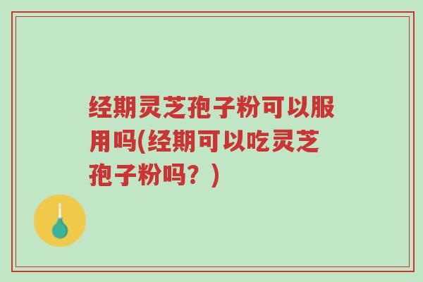 经期灵芝孢子粉可以服用吗(经期可以吃灵芝孢子粉吗?)-第1张图片-超越 经期灵芝孢子粉可以服用吗(经期可以吃灵芝孢子粉吗?)-第1张图片-超越