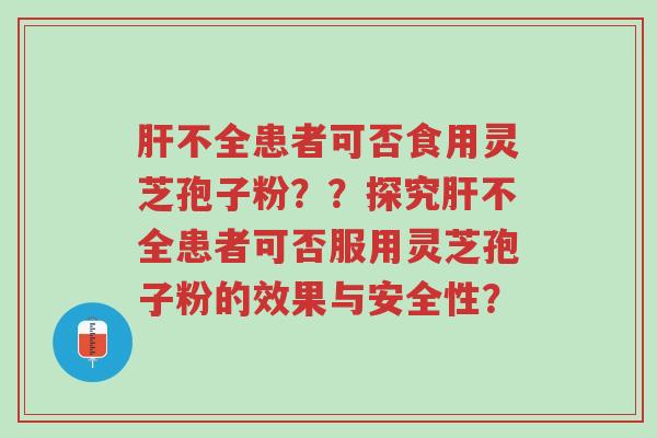 肝不全患者可否食用灵芝孢子粉??探究肝不全患者可否服用灵芝孢子粉的效果与安全性?-第1张图片-超越 肝不全患者可否食用灵芝孢子粉??探究肝不全患者可否服用灵芝孢子粉的效果与安全性?-第1张图片-超越
