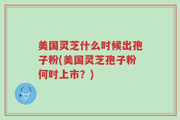 美国灵芝什么时候出孢子粉(美国灵芝孢子粉何时上市?)-第1张图片-超越 美国灵芝什么时候出孢子粉(美国灵芝孢子粉何时上市?)-第1张图片-超越