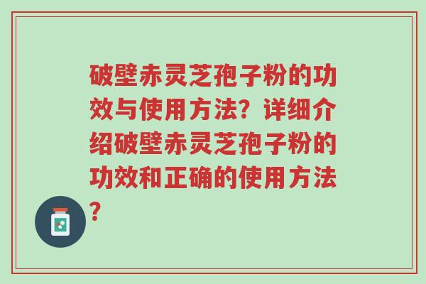 破壁赤灵芝孢子粉的功效与使用方法?详细介绍破壁赤灵芝孢子粉的功效和正确的使用方法?-第1张图片-超越 破壁赤灵芝孢子粉的功效与使用方法?详细介绍破壁赤灵芝孢子粉的功效和正确的使用方法?-第1张图片-超越