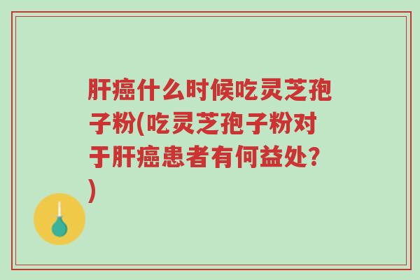 肝癌什么时候吃灵芝孢子粉(吃灵芝孢子粉对于肝癌患者有何益处?)-第1张图片-超越 肝癌什么时候吃灵芝孢子粉(吃灵芝孢子粉对于肝癌患者有何益处?)-第1张图片-超越