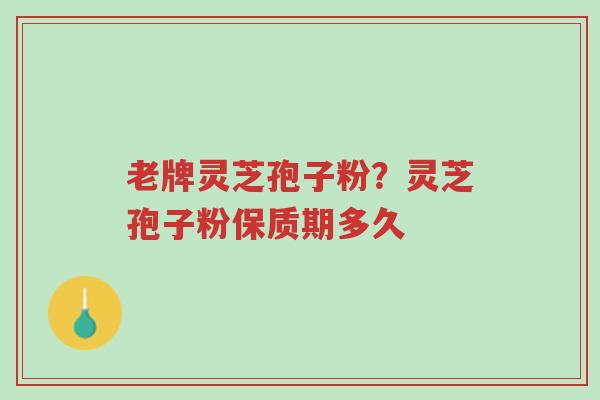老牌灵芝孢子粉?灵芝孢子粉保质期多久-第1张图片-超越 老牌灵芝孢子粉?灵芝孢子粉保质期多久-第1张图片-超越