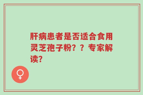 肝病患者是否适合食用灵芝孢子粉??专家解读?-第1张图片-超越 肝病患者是否适合食用灵芝孢子粉??专家解读?-第1张图片-超越