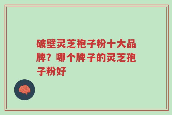 破壁灵芝袍子粉十大品牌?哪个牌子的灵芝孢子粉好-第1张图片-超越 破壁灵芝袍子粉十大品牌?哪个牌子的灵芝孢子粉好-第1张图片-超越