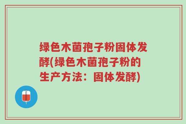 绿色木菌孢子粉固体发酵(绿色木菌孢子粉的生产方法:固体发酵)-第1张图片-超越 绿色木菌孢子粉固体发酵(绿色木菌孢子粉的生产方法:固体发酵)-第1张图片-超越