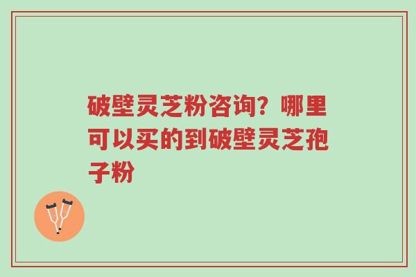 破壁灵芝粉咨询?哪里可以买的到破壁灵芝孢子粉-第1张图片-超越 破壁灵芝粉咨询?哪里可以买的到破壁灵芝孢子粉-第1张图片-超越