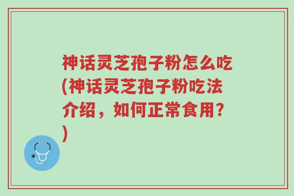 神话灵芝孢子粉怎么吃(神话灵芝孢子粉吃法介绍,如何正常食用?)-第1张图片-超越 神话灵芝孢子粉怎么吃(神话灵芝孢子粉吃法介绍,如何正常食用?)-第1张图片-超越
