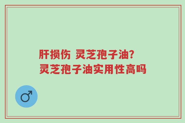 肝损伤 灵芝孢子油?灵芝孢子油实用性高吗-第1张图片-超越 肝损伤 灵芝孢子油?灵芝孢子油实用性高吗-第1张图片-超越