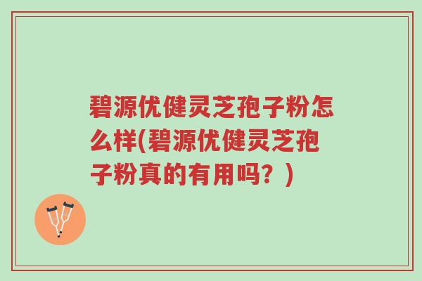 碧源优健灵芝孢子粉怎么样(碧源优健灵芝孢子粉真的有用吗?)-第1张图片-超越 碧源优健灵芝孢子粉怎么样(碧源优健灵芝孢子粉真的有用吗?)-第1张图片-超越