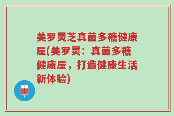 美罗灵芝真菌多糖健康屋(美罗灵:真菌多糖健康屋,打造健康生活新体验)-第1张图片-超越 美罗灵芝真菌多糖健康屋(美罗灵:真菌多糖健康屋,打造健康生活新体验)-第1张图片-超越