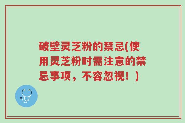 破壁灵芝粉的禁忌(使用灵芝粉时需注意的禁忌事项,不容忽视!)-第1张图片-超越 破壁灵芝粉的禁忌(使用灵芝粉时需注意的禁忌事项,不容忽视!)-第1张图片-超越