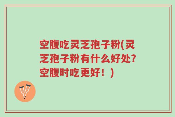 空腹吃灵芝孢子粉(灵芝孢子粉有什么好处?空腹时吃更好!)-第1张图片-超越 空腹吃灵芝孢子粉(灵芝孢子粉有什么好处?空腹时吃更好!)-第1张图片-超越
