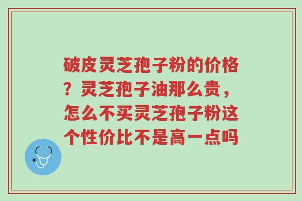 破皮灵芝孢子粉的价格?灵芝孢子油那么贵,怎么不买灵芝孢子粉这个性价比不是高一点吗-第1张图片-超越 破皮灵芝孢子粉的价格?灵芝孢子油那么贵,怎么不买灵芝孢子粉这个性价比不是高一点吗-第1张图片-超越
