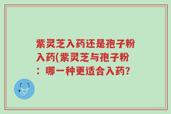 紫灵芝入药还是孢子粉入药(紫灵芝与孢子粉:哪一种更适合入药?-第1张图片-超越 紫灵芝入药还是孢子粉入药(紫灵芝与孢子粉:哪一种更适合入药?-第1张图片-超越