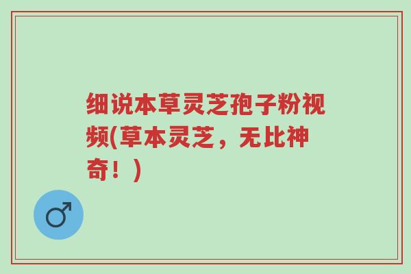细说本草灵芝孢子粉视频(草本灵芝,无比神奇!)-第1张图片-超越 细说本草灵芝孢子粉视频(草本灵芝,无比神奇!)-第1张图片-超越