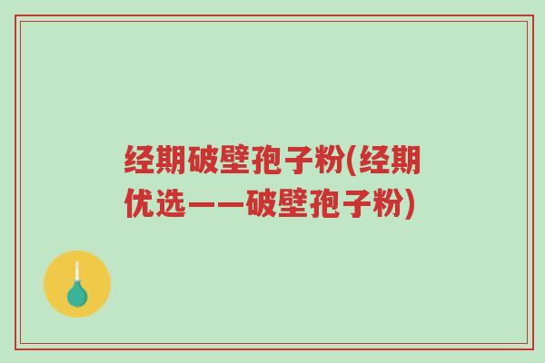 经期破壁孢子粉(经期优选——破壁孢子粉)-第1张图片-超越