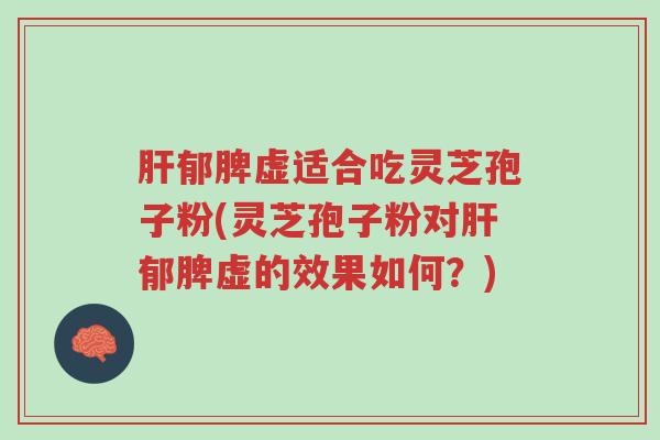 肝郁脾虚适合吃灵芝孢子粉(灵芝孢子粉对肝郁脾虚的效果如何?)-第1张图片-超越 肝郁脾虚适合吃灵芝孢子粉(灵芝孢子粉对肝郁脾虚的效果如何?)-第1张图片-超越