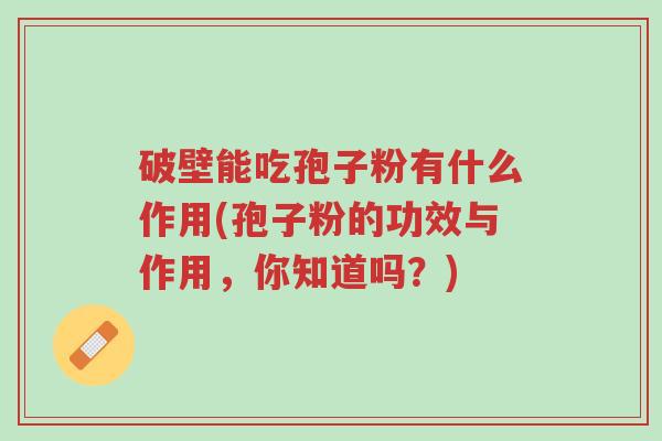 破壁能吃孢子粉有什么作用(孢子粉的功效与作用,你知道吗?)-第1张图片-超越 破壁能吃孢子粉有什么作用(孢子粉的功效与作用,你知道吗?)-第1张图片-超越