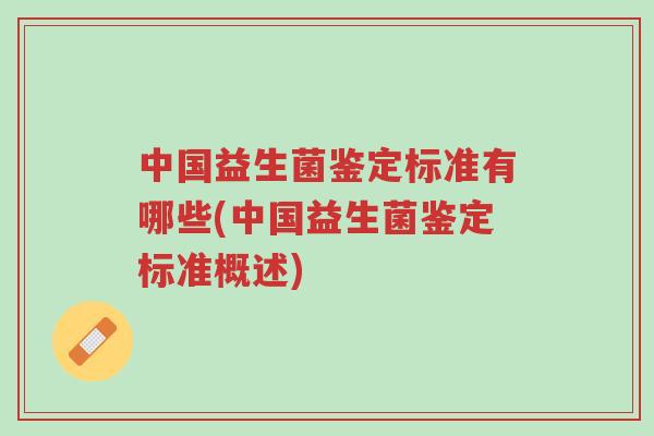 中国益生菌鉴定标准有哪些(中国益生菌鉴定标准概述)-第1张图片-超越 中国益生菌鉴定标准有哪些(中国益生菌鉴定标准概述)-第1张图片-超越