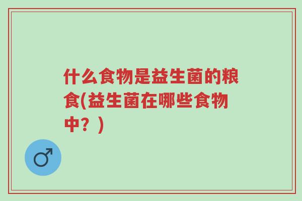 什么食物是益生菌的粮食(益生菌在哪些食物中?)-第1张图片-超越 什么食物是益生菌的粮食(益生菌在哪些食物中?)-第1张图片-超越