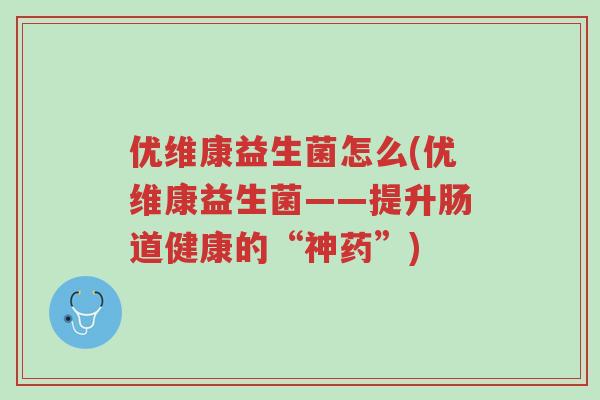 优维康益生菌怎么(优维康益生菌——提升肠道健康的“神药”)-第1张图片-超越 优维康益生菌怎么(优维康益生菌——提升肠道健康的“神药”)-第1张图片-超越