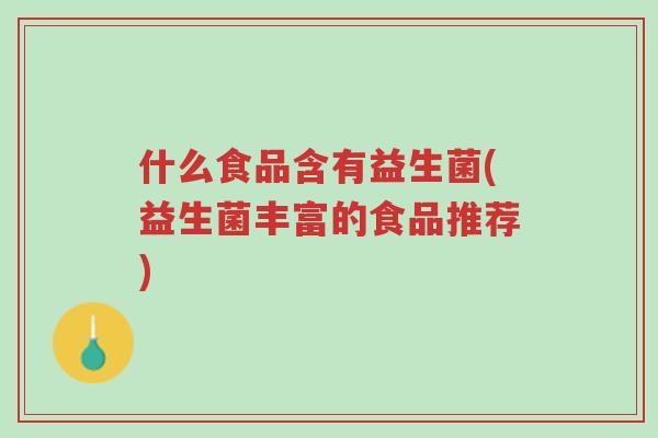 什么食品含有益生菌(益生菌丰富的食品推荐)-第1张图片-超越 什么食品含有益生菌(益生菌丰富的食品推荐)-第1张图片-超越