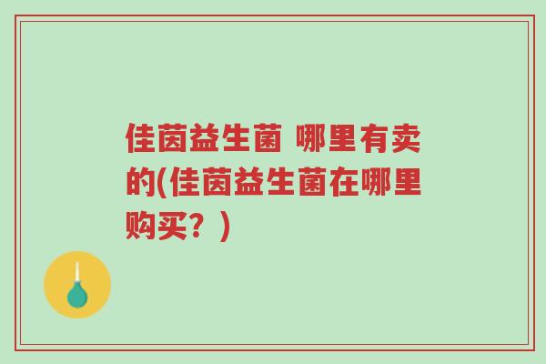 佳茵益生菌 哪里有卖的(佳茵益生菌在哪里购买？)-第1张图片-超越