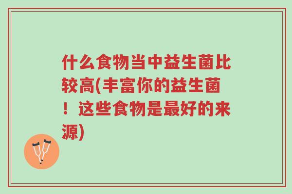 什么食物当中益生菌比较高(丰富你的益生菌!这些食物是最好的来源)-第1张图片-超越 什么食物当中益生菌比较高(丰富你的益生菌!这些食物是最好的来源)-第1张图片-超越