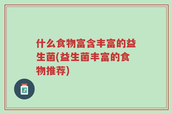 什么食物富含丰富的益生菌(益生菌丰富的食物推荐)-第1张图片-超越 什么食物富含丰富的益生菌(益生菌丰富的食物推荐)-第1张图片-超越