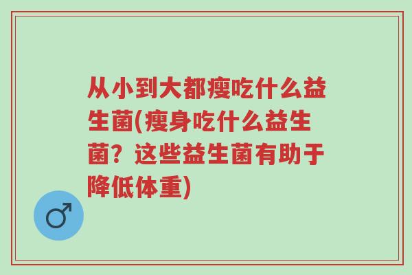 从小到大都瘦吃什么益生菌(瘦身吃什么益生菌?这些益生菌有助于降低体重)-第1张图片-超越 从小到大都瘦吃什么益生菌(瘦身吃什么益生菌?这些益生菌有助于降低体重)-第1张图片-超越