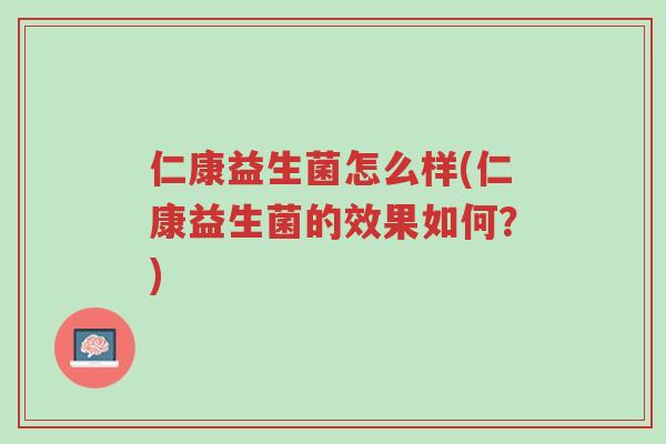 仁康益生菌怎么样(仁康益生菌的效果如何?)-第1张图片-超越 仁康益生菌怎么样(仁康益生菌的效果如何?)-第1张图片-超越