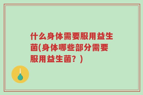什么身体需要服用益生菌(身体哪些部分需要服用益生菌?)-第1张图片-超越 什么身体需要服用益生菌(身体哪些部分需要服用益生菌?)-第1张图片-超越