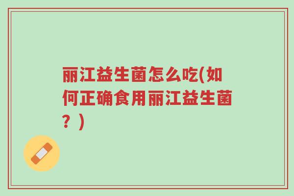 丽江益生菌怎么吃(如何正确食用丽江益生菌?)-第1张图片-超越 丽江益生菌怎么吃(如何正确食用丽江益生菌?)-第1张图片-超越