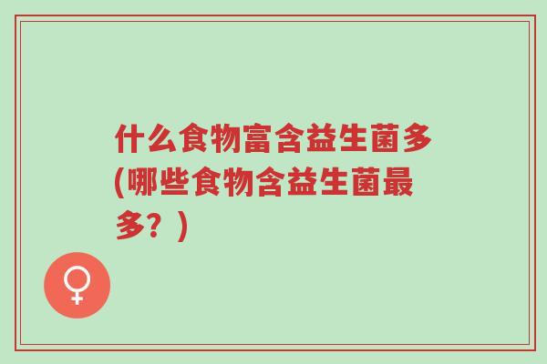 什么食物富含益生菌多(哪些食物含益生菌最多?)-第1张图片-超越 什么食物富含益生菌多(哪些食物含益生菌最多?)-第1张图片-超越