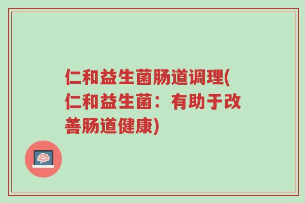 仁和益生菌肠道调理(仁和益生菌:有助于改善肠道健康)-第1张图片-超越 仁和益生菌肠道调理(仁和益生菌:有助于改善肠道健康)-第1张图片-超越