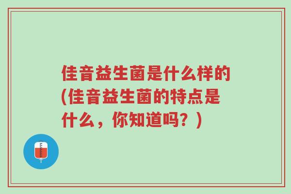 佳音益生菌是什么样的(佳音益生菌的特点是什么,你知道吗?)-第1张图片-超越 佳音益生菌是什么样的(佳音益生菌的特点是什么,你知道吗?)-第1张图片-超越