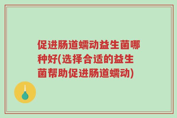 促进肠道蠕动益生菌哪种好(选择合适的益生菌帮助促进肠道蠕动)-第1张图片-超越 促进肠道蠕动益生菌哪种好(选择合适的益生菌帮助促进肠道蠕动)-第1张图片-超越