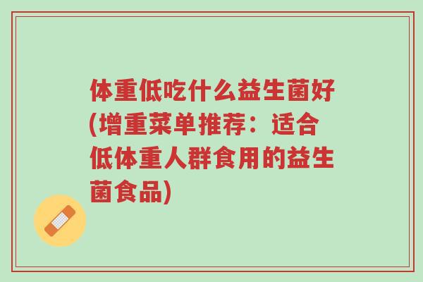 体重低吃什么益生菌好(增重菜单推荐:适合低体重人群食用的益生菌食品)-第1张图片-超越 体重低吃什么益生菌好(增重菜单推荐:适合低体重人群食用的益生菌食品)-第1张图片-超越